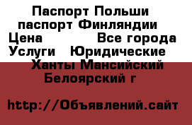 Паспорт Польши, паспорт Финляндии › Цена ­ 1 000 - Все города Услуги » Юридические   . Ханты-Мансийский,Белоярский г.